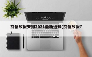 疫情放假安排2021最新通知(疫情放假?)