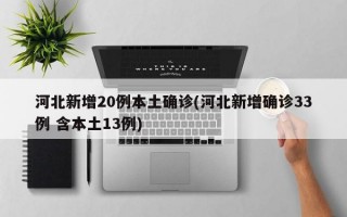 河北新增20例本土确诊(河北新增确诊33例 含本土13例)