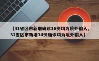 【31省区市新增确诊16例均为境外输入,31省区市新增14例确诊均为境外输入】