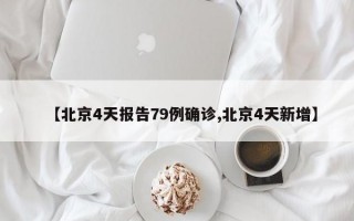 【北京4天报告79例确诊,北京4天新增】