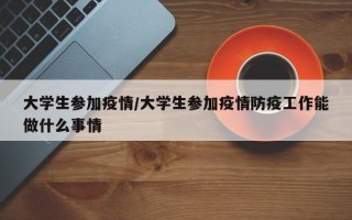 大学生参加疫情/大学生参加疫情防疫工作能做什么事情