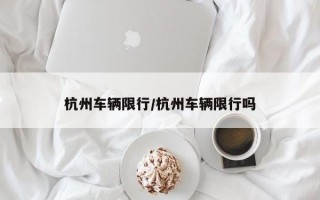 杭州车辆限行/杭州车辆限行吗