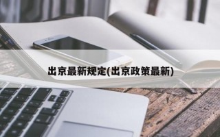 出京最新规定(出京政策最新)