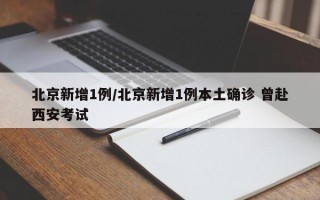 北京新增1例/北京新增1例本土确诊 曾赴西安考试