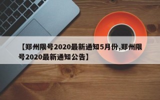 【郑州限号2020最新通知5月份,郑州限号2020最新通知公告】