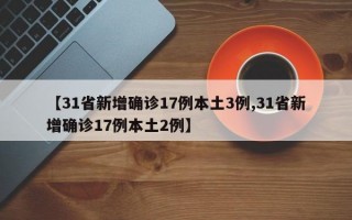 【31省新增确诊17例本土3例,31省新增确诊17例本土2例】