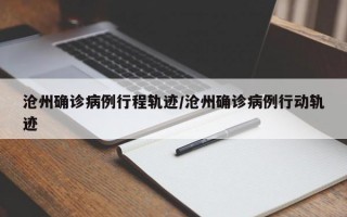 沧州确诊病例行程轨迹/沧州确诊病例行动轨迹