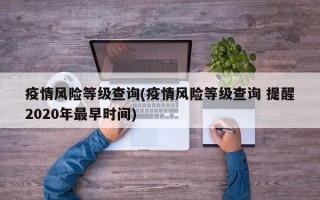 疫情风险等级查询(疫情风险等级查询 提醒2020年最早时间)