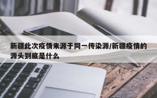 新疆此次疫情来源于同一传染源/新疆疫情的源头到底是什么