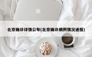 北京确诊详情公布(北京确诊病例情况通报)