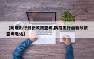 【防疫出行最新政策查询,防疫出行最新政策查询电话】