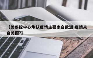 【美疾控中心承认疫情主要来自欧洲,疫情来自美国?】