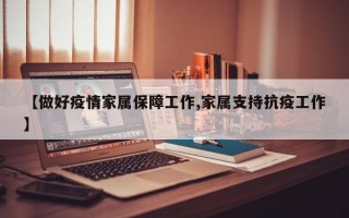 【做好疫情家属保障工作,家属支持抗疫工作】