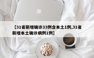 【31省新增确诊33例含本土1例,31省新增本土确诊病例1例】