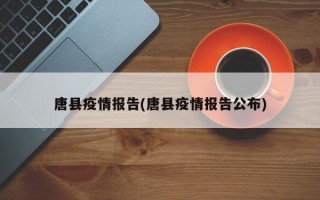 唐县疫情报告(唐县疫情报告公布)