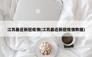 江苏最近新冠疫情(江苏最近新冠疫情数据)