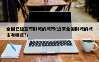 全国已经宣布封城的城市(近来全国封城的城市有哪些?)