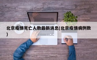 北京疫情死亡人数最新消息(北京疫情病例数)