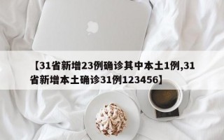 【31省新增23例确诊其中本土1例,31省新增本土确诊31例123456】