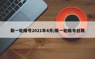 新一轮限号2021年4月/新一轮限号日期