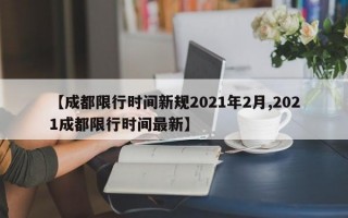 【成都限行时间新规2021年2月,2021成都限行时间最新】