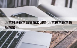 北京对进返京政策做出调整(北京进京返京最新规定)