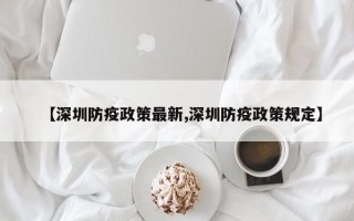 【深圳防疫政策最新,深圳防疫政策规定】