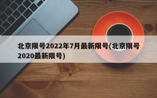 北京限号2022年7月最新限号(北京限号2020最新限号)