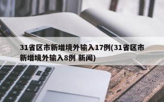 31省区市新增境外输入17例(31省区市新增境外输入8例 新闻)