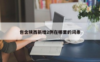 包含陕西新增2例在哪里的词条