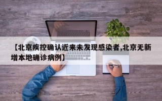 【北京疾控确认近来未发现感染者,北京无新增本地确诊病例】