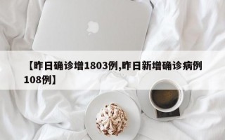 【昨日确诊增1803例,昨日新增确诊病例108例】