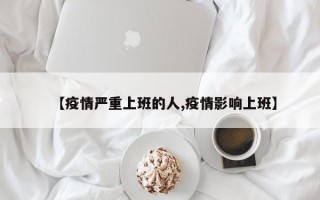 【疫情严重上班的人,疫情影响上班】