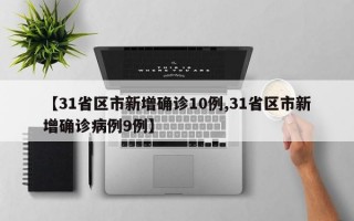 【31省区市新增确诊10例,31省区市新增确诊病例9例】