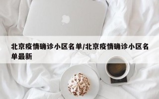 北京疫情确诊小区名单/北京疫情确诊小区名单最新