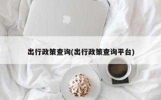 出行政策查询(出行政策查询平台)