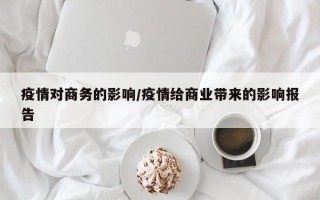 疫情对商务的影响/疫情给商业带来的影响报告