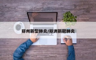 郑州新型肺炎/郑洲新冠肺炎