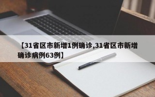 【31省区市新增1例确诊,31省区市新增确诊病例63例】