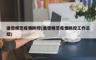 道德模范疫情防控(道德模范疫情防控工作总结)