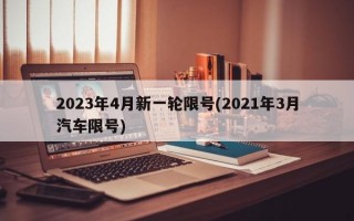 2023年4月新一轮限号(2021年3月汽车限号)