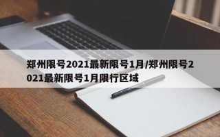 郑州限号2021最新限号1月/郑州限号2021最新限号1月限行区域