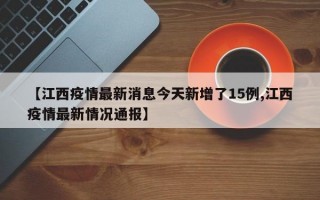 【江西疫情最新消息今天新增了15例,江西疫情最新情况通报】