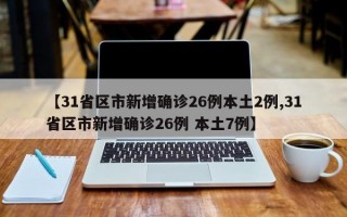 【31省区市新增确诊26例本土2例,31省区市新增确诊26例 本土7例】