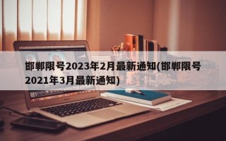 邯郸限号2023年2月最新通知(邯郸限号2021年3月最新通知)