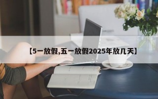 【5一放假,五一放假2025年放几天】