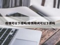 疫情可以下楼吗/疫情期间可以下葬吗