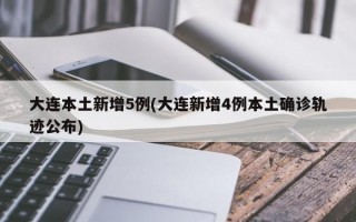 大连本土新增5例(大连新增4例本土确诊轨迹公布)