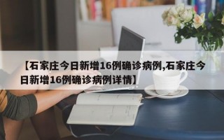 【石家庄今日新增16例确诊病例,石家庄今日新增16例确诊病例详情】