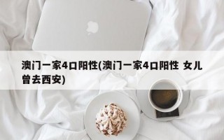 澳门一家4口阳性(澳门一家4口阳性 女儿曾去西安)